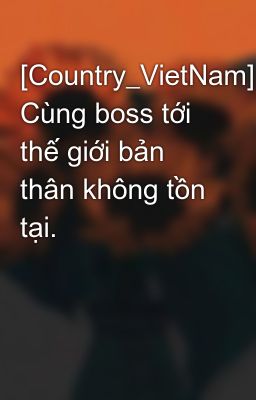 [Country_VietNam] Cùng boss tới thế giới bản thân không tồn tại.