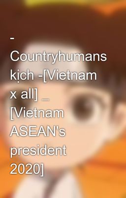 - Countryhumans kịch -[Vietnam x all] _ [Vietnam ASEAN's president 2020]