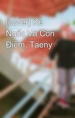 [cover] Kẻ Ngốc Và Con Điếm, Taeny