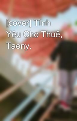 [cover] Tình Yêu Cho Thuê, Taeny.
