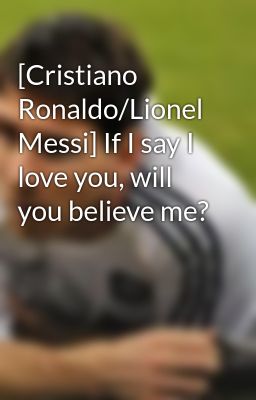 [Cristiano Ronaldo/Lionel Messi] If I say I love you, will you believe me?