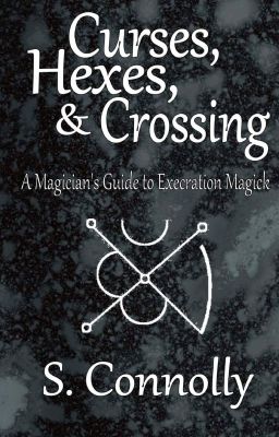 Curses, Hexes & Crossing: A Magician's Guide to Execration Magick - S. Conolly