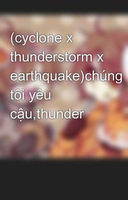 (cyclone x thunderstorm x earthquake)chúng tôi yêu cậu,thunder
