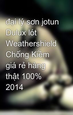 đại lý sơn jotun Dulux lót Weathershield Chống Kiềm giá rẻ hàng thật 100% 2014