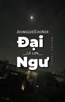 Đại Ngư (Cá Lớn) • JeongLee|ChoKer _ berryy (YUR)
