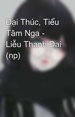 Đại Thúc, Tiểu Tâm Nga - Liễu Thanh Đại (np)