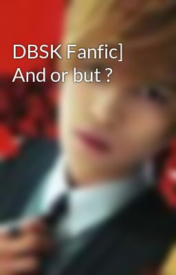DBSK Fanfic] And or but ?