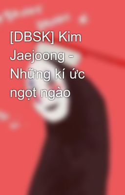 [DBSK] Kim Jaejoong - Những kí ức ngọt ngào