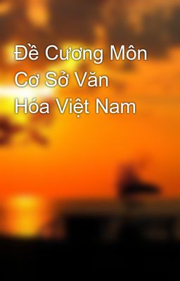 Đề Cương Môn Cơ Sở Văn Hóa Việt Nam