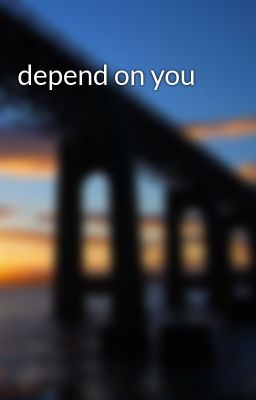 depend on you