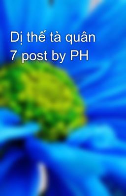 Dị thế tà quân 7 post by PH