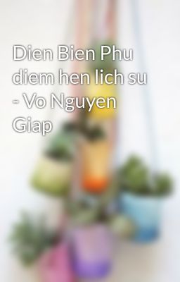 Dien Bien Phu diem hen lich su - Vo Nguyen Giap