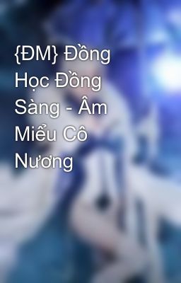 {ĐM} Đồng Học Đồng Sàng - Âm Miểu Cô Nương