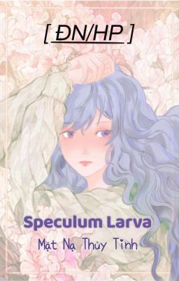 [ĐN/HP] speculum larva/ Mặt Nạ Thủy Tinh