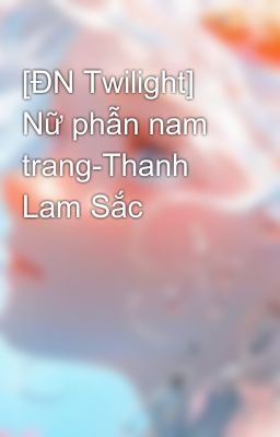 [ĐN Twilight] Nữ phẫn nam trang-Thanh Lam Sắc
