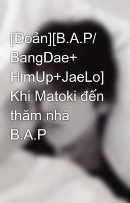 [Đoản][B.A.P/ BangDae+ HimUp+JaeLo] Khi Matoki đến thăm nhà B.A.P