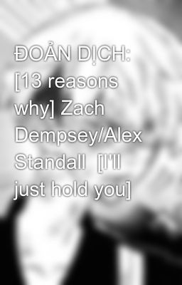 ĐOẢN DỊCH: [13 reasons why] Zach Dempsey/Alex Standall  [I'll just hold you]
