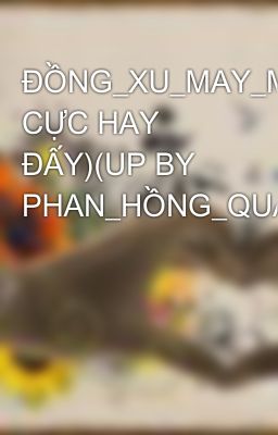 ĐỒNG_XU_MAY_MẮN(TRUYỆN CỰC HAY ĐẤY)(UP BY PHAN_HỒNG_QUÂN_ĐẠI_HỌC_VINH
