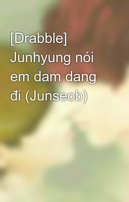 [Drabble] Junhyung nói em dam dang đi (Junseob)