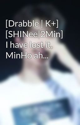 [Drabble | K+] [SHINee|2Min] I have lost it, MinHo ah...