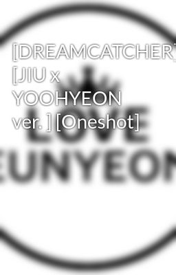 [DREAMCATCHER] [JIU x YOOHYEON ver. ] [Oneshot]
