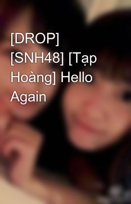 [DROP] [SNH48] [Tạp Hoàng] Hello Again
