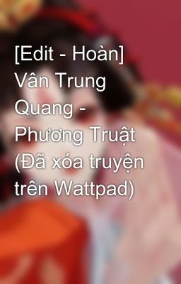 [Edit - Hoàn] Vân Trung Quang - Phương Truật (Đã xóa truyện trên Wattpad)