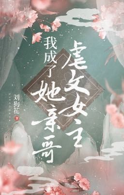 [edit] Ta trở thành anh trai của nữ chính trong truyện ngược - Lưu Cẩu Hoa