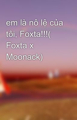 em là nô lệ của tôi, Foxta!!!( Foxta x Moonack)