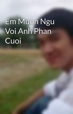 Em Muon Ngu Voi Anh Phan Cuoi