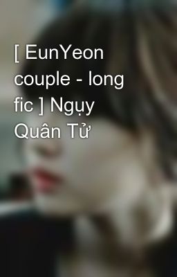 [ EunYeon couple - long fic ] Ngụy Quân Tử