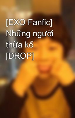 [EXO Fanfic] Những người thừa kế [DROP]
