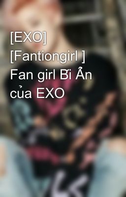 [EXO] [Fantiongirl ] Fan girl Bí Ẩn của EXO