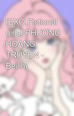 [EXO,Fictional girls] PHƯỢNG HOÀNG TRUYỆN - Beilim