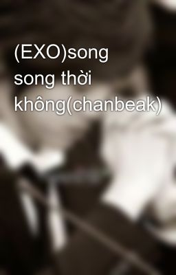 (EXO)song song thời không(chanbeak)