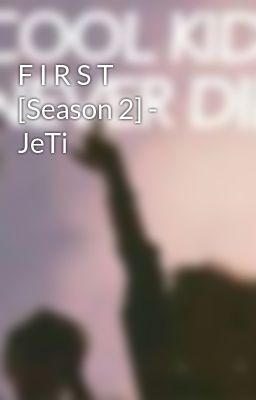 F I R S T [Season 2] - JeTi