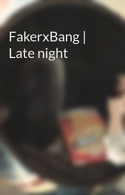 FakerxBang | Late night