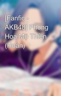 [Fanfic - AKB48] Phong Hoa.Mộ Thiền (Hoàn)