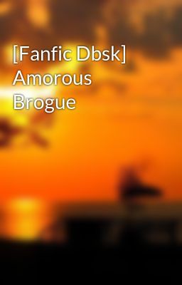 [Fanfic Dbsk] Amorous Brogue
