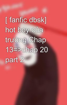 [ fanfic dbsk] hot boy của trường Chap 13=>chap 20 part 2