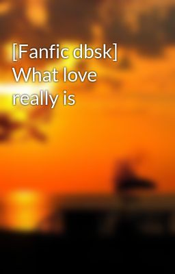 [Fanfic dbsk] What love really is