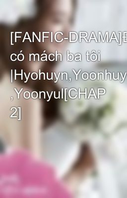 [FANFIC-DRAMA]Đừng có mách ba tôi |Hyohuyn,Yoonhuyn ,Yoonyul[CHAP 2]