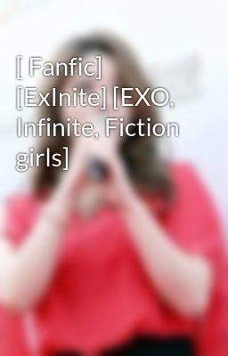 [ Fanfic] [ExInite] [EXO, Infinite, Fiction girls]