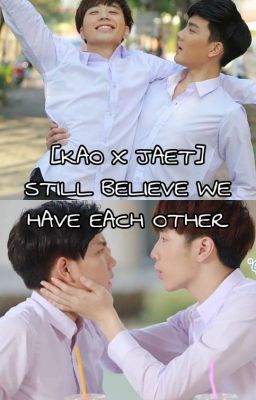 [FANFIC KAO X JAET] STILL BELIEVE WE HAVE EACH OTHER