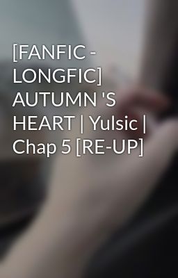 [FANFIC - LONGFIC] AUTUMN 'S HEART | Yulsic | Chap 5 [RE-UP]