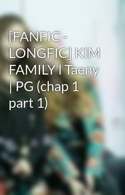 [FANFIC - LONGFIC] KIM FAMILY l Taeny | PG (chap 1 part 1)