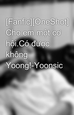 [Fanfic][OneShot] Cho em một cơ hội.Có được không Yoong!-Yoonsic