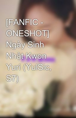 [FANFIC - ONESHOT] Ngày Sinh Nhật Kwon Yuri (YulSic, S7)