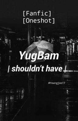 [Fanfic] [Oneshot] shouldn't have | YugBam