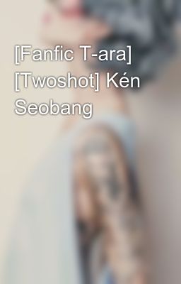 [Fanfic T-ara] [Twoshot] Kén Seobang
